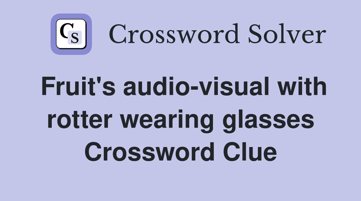 Fruit's audiovisual with rotter wearing glasses Crossword Clue Answers Crossword Solver